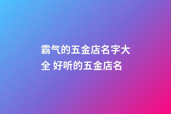 霸气的五金店名字大全 好听的五金店名-第1张-店铺起名-玄机派